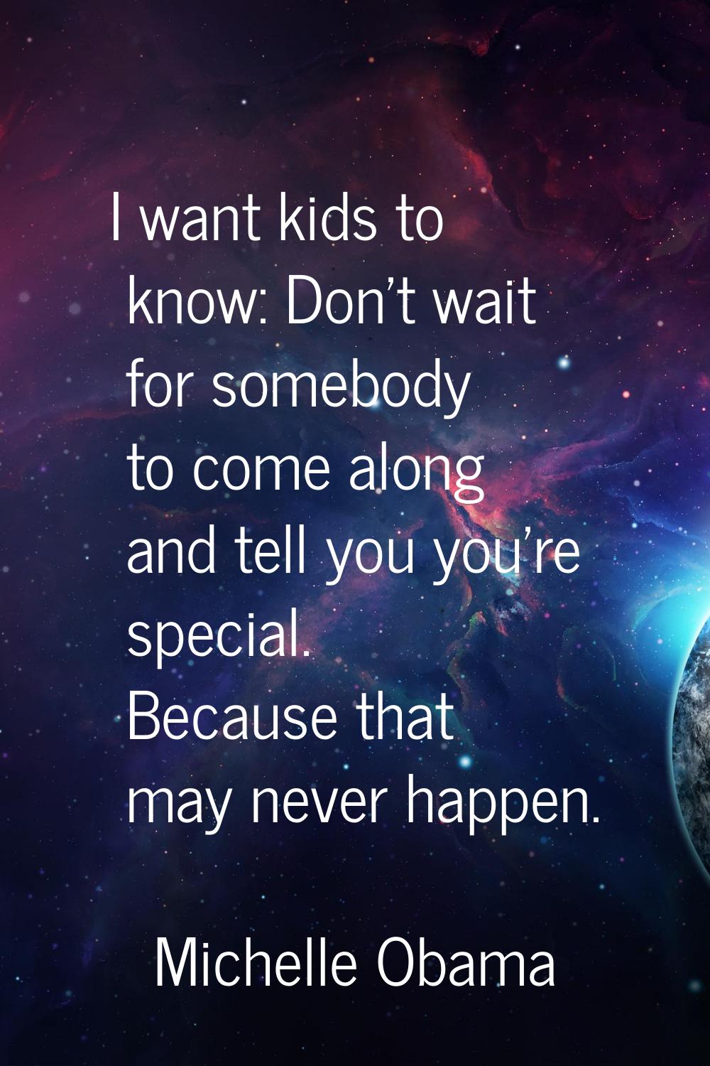 I want kids to know: Don't wait for somebody to come along and tell you you're special. Because tha