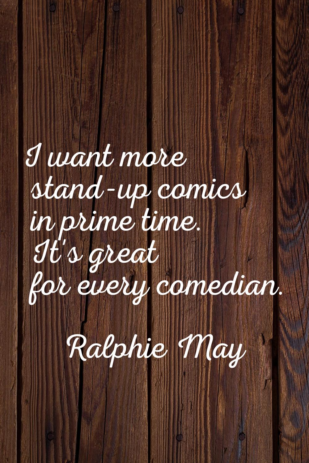 I want more stand-up comics in prime time. It's great for every comedian.