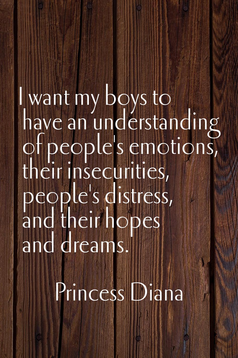 I want my boys to have an understanding of people's emotions, their insecurities, people's distress