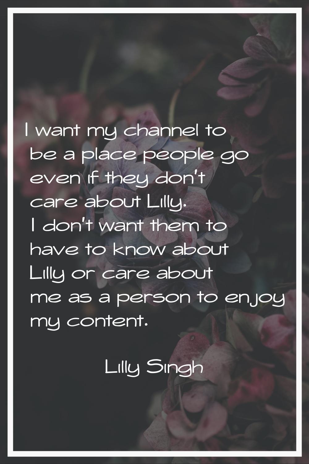 I want my channel to be a place people go even if they don't care about Lilly. I don't want them to