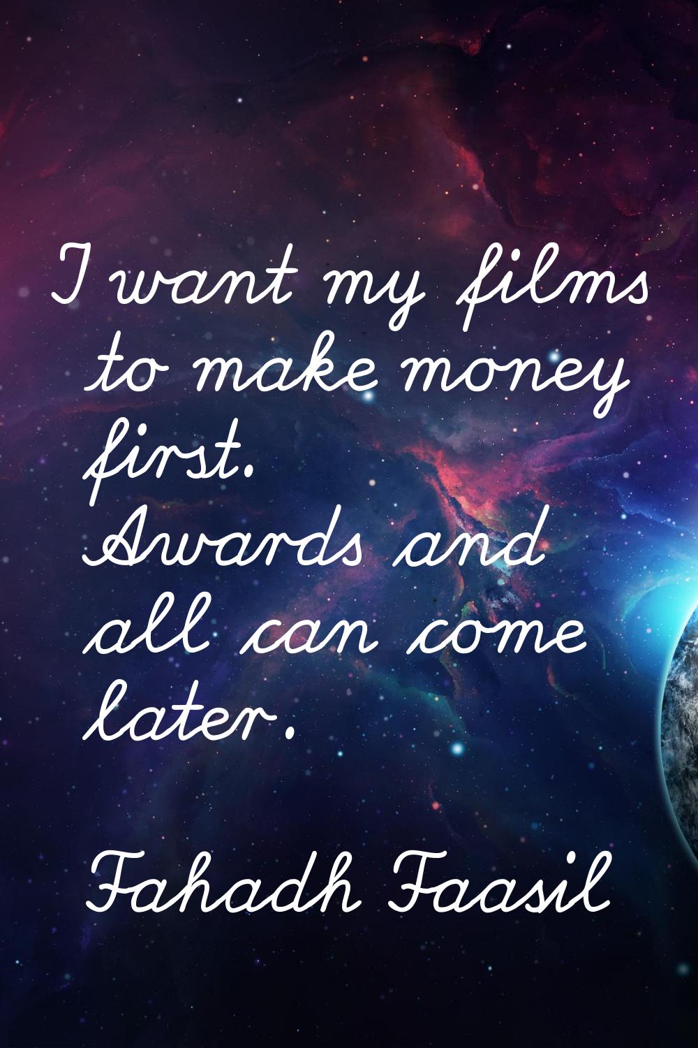 I want my films to make money first. Awards and all can come later.