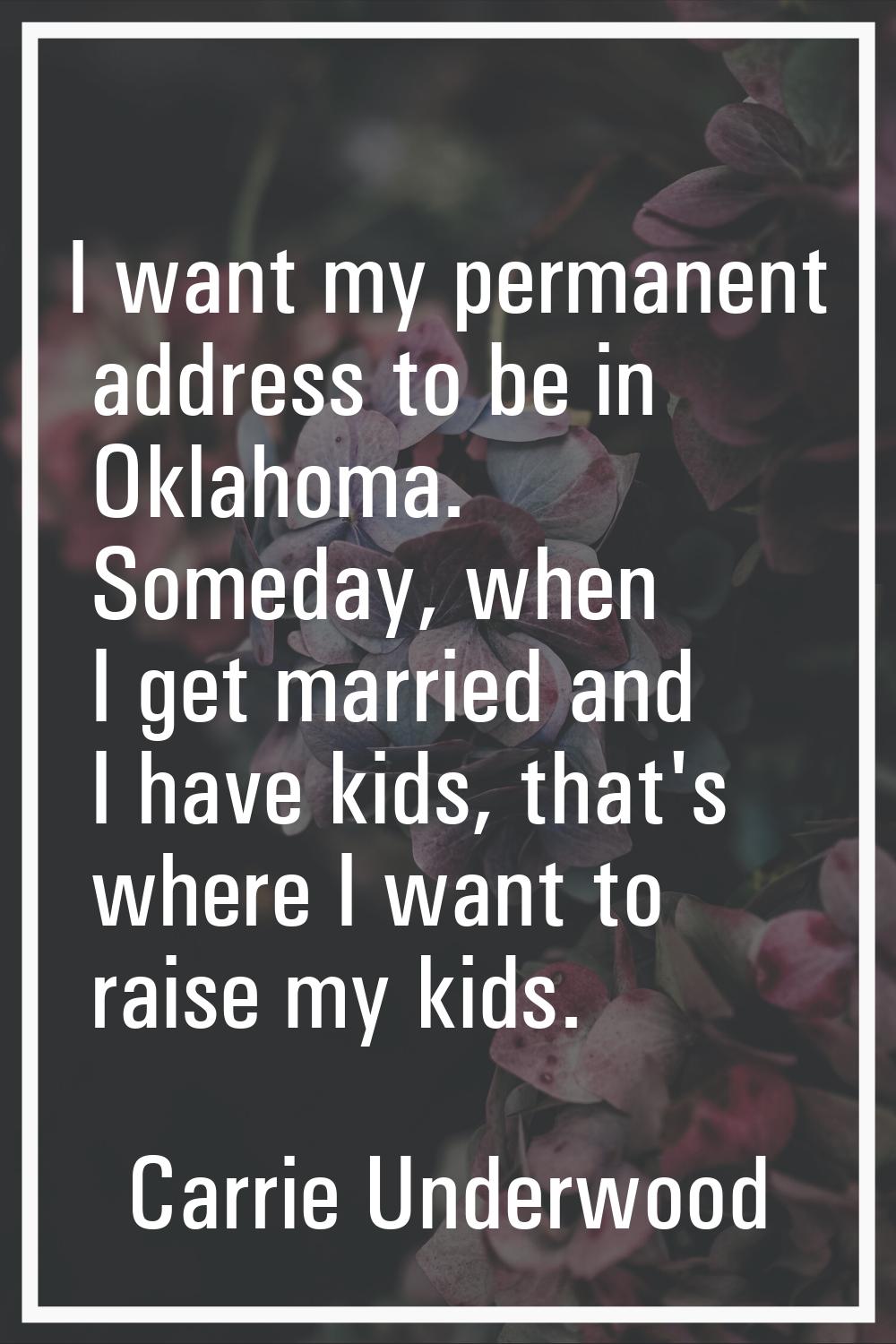 I want my permanent address to be in Oklahoma. Someday, when I get married and I have kids, that's 