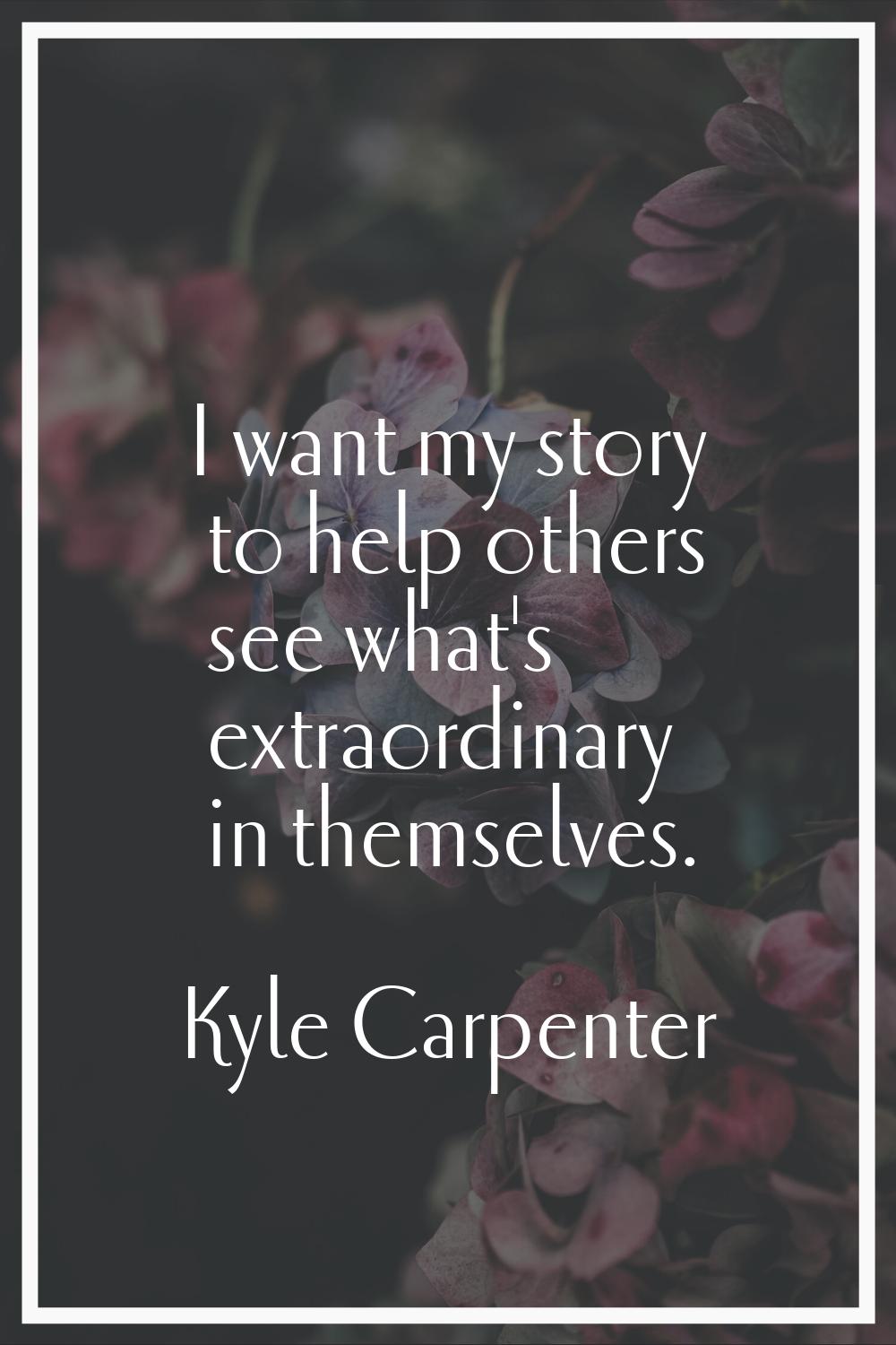 I want my story to help others see what's extraordinary in themselves.