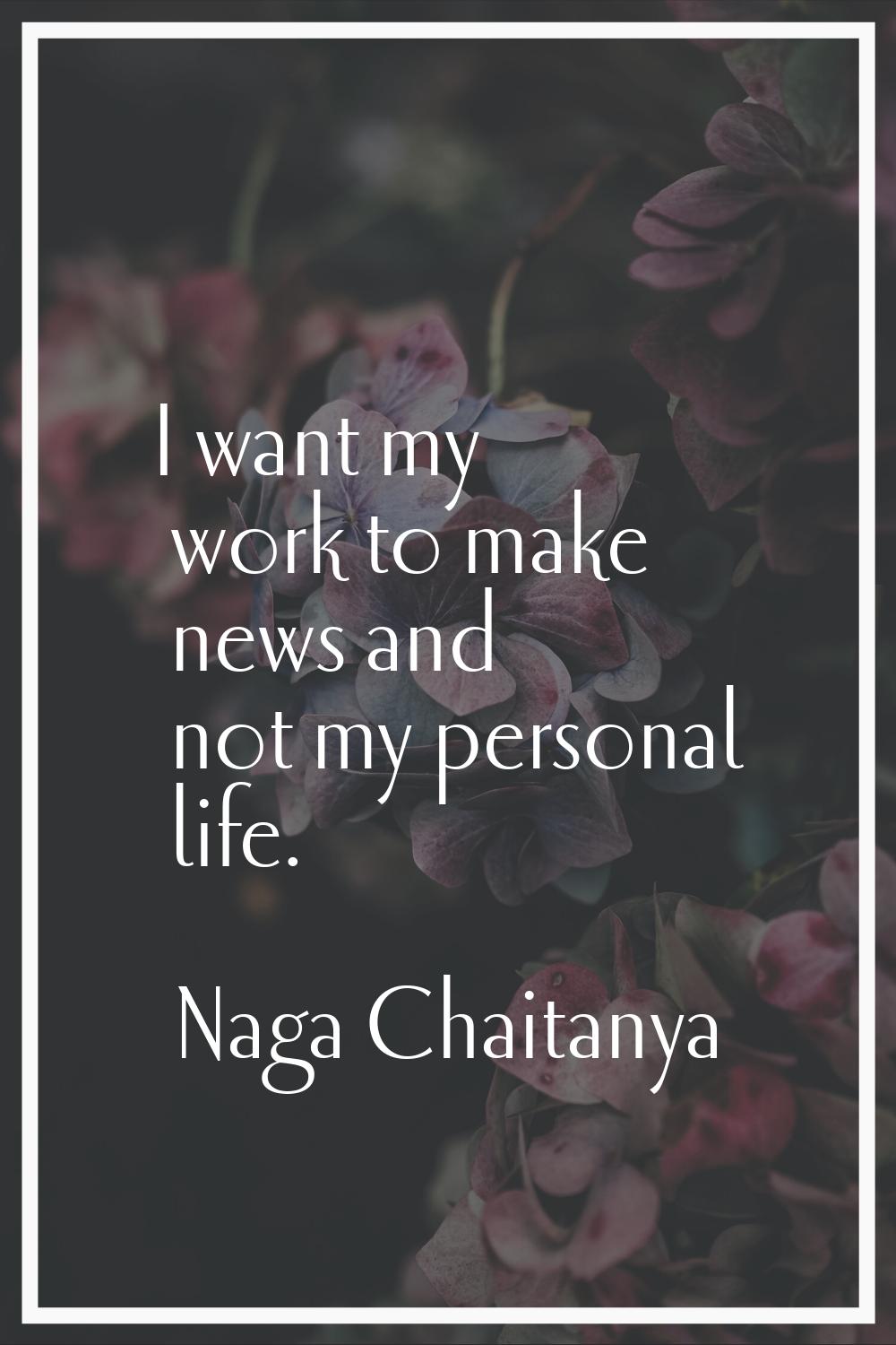 I want my work to make news and not my personal life.