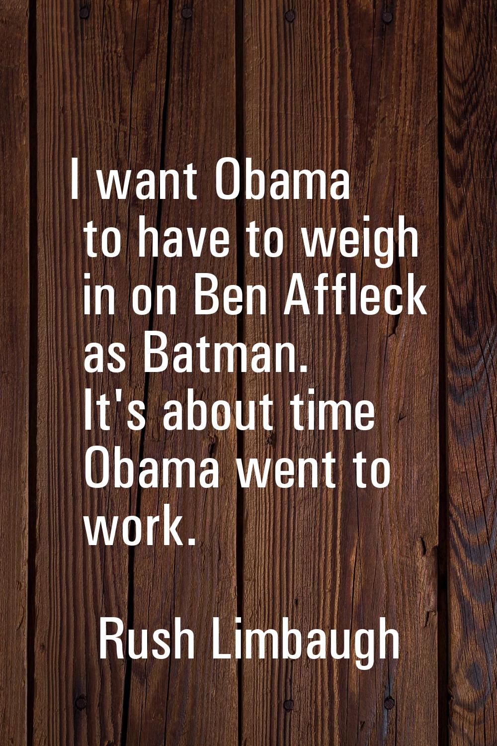 I want Obama to have to weigh in on Ben Affleck as Batman. It's about time Obama went to work.