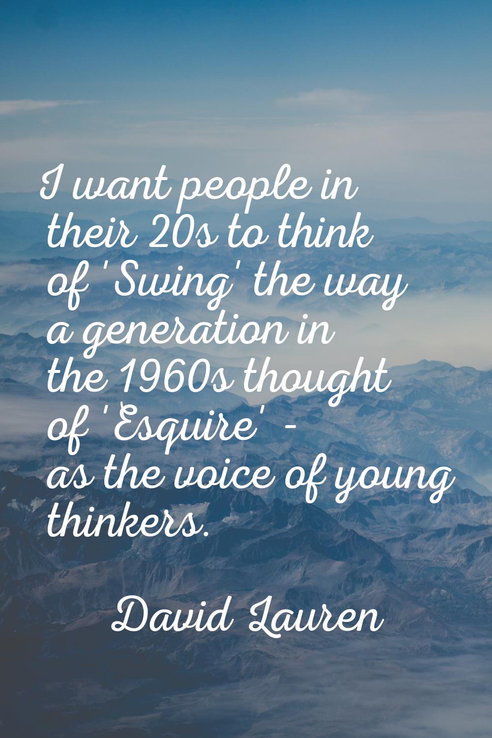 I want people in their 20s to think of 'Swing' the way a generation in the 1960s thought of 'Esquir