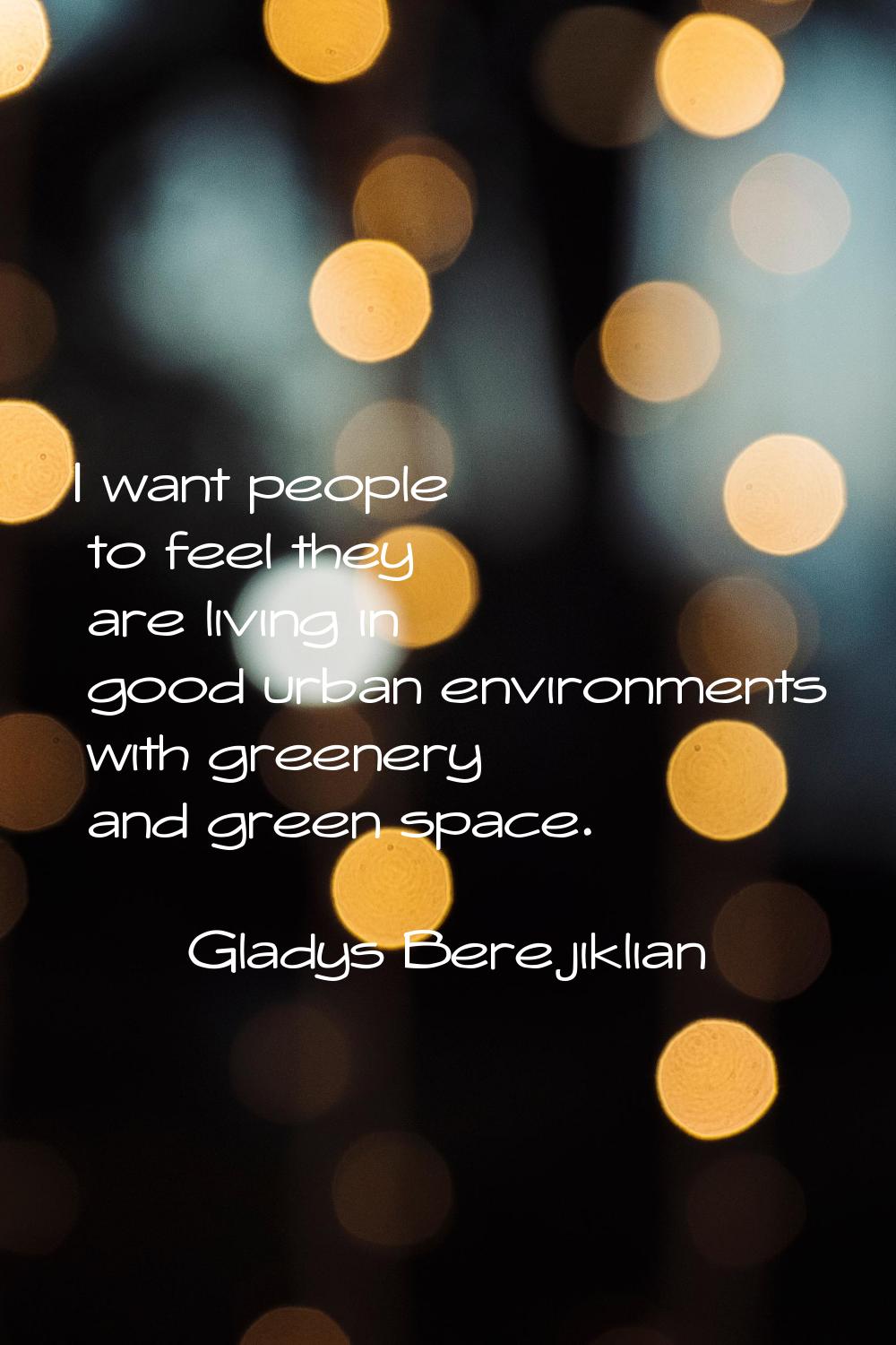 I want people to feel they are living in good urban environments with greenery and green space.