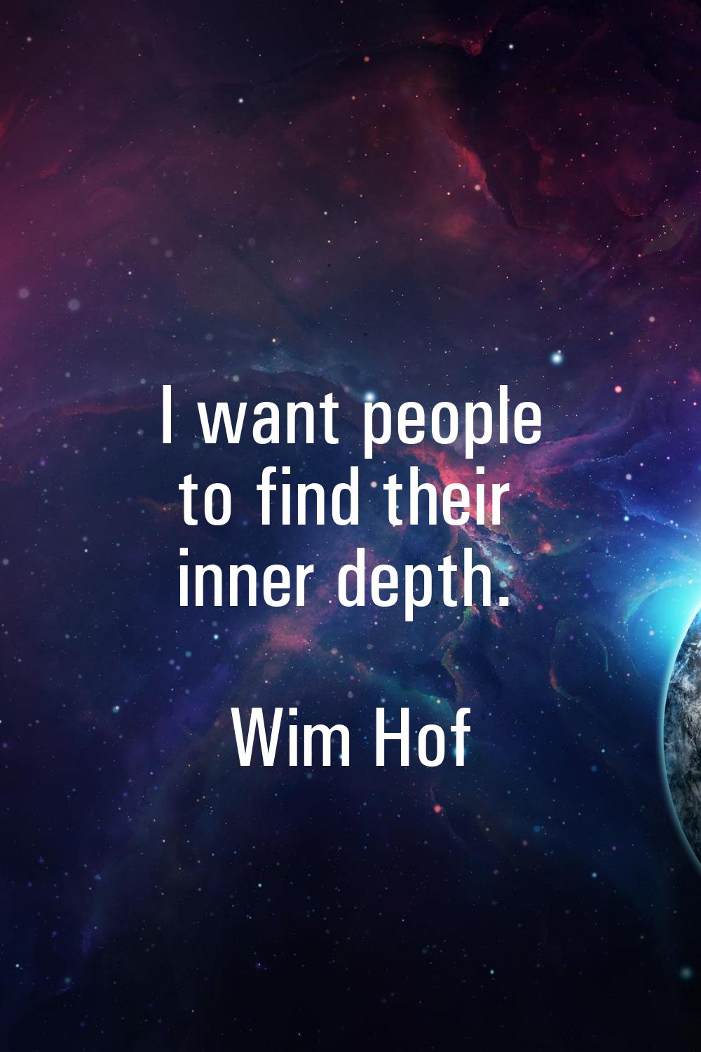 I want people to find their inner depth.