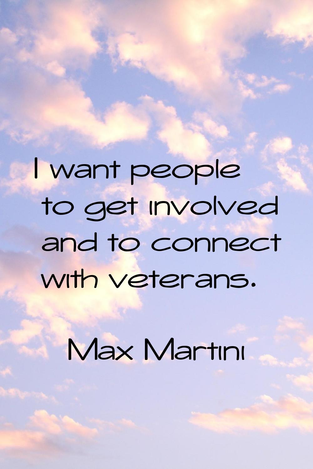 I want people to get involved and to connect with veterans.