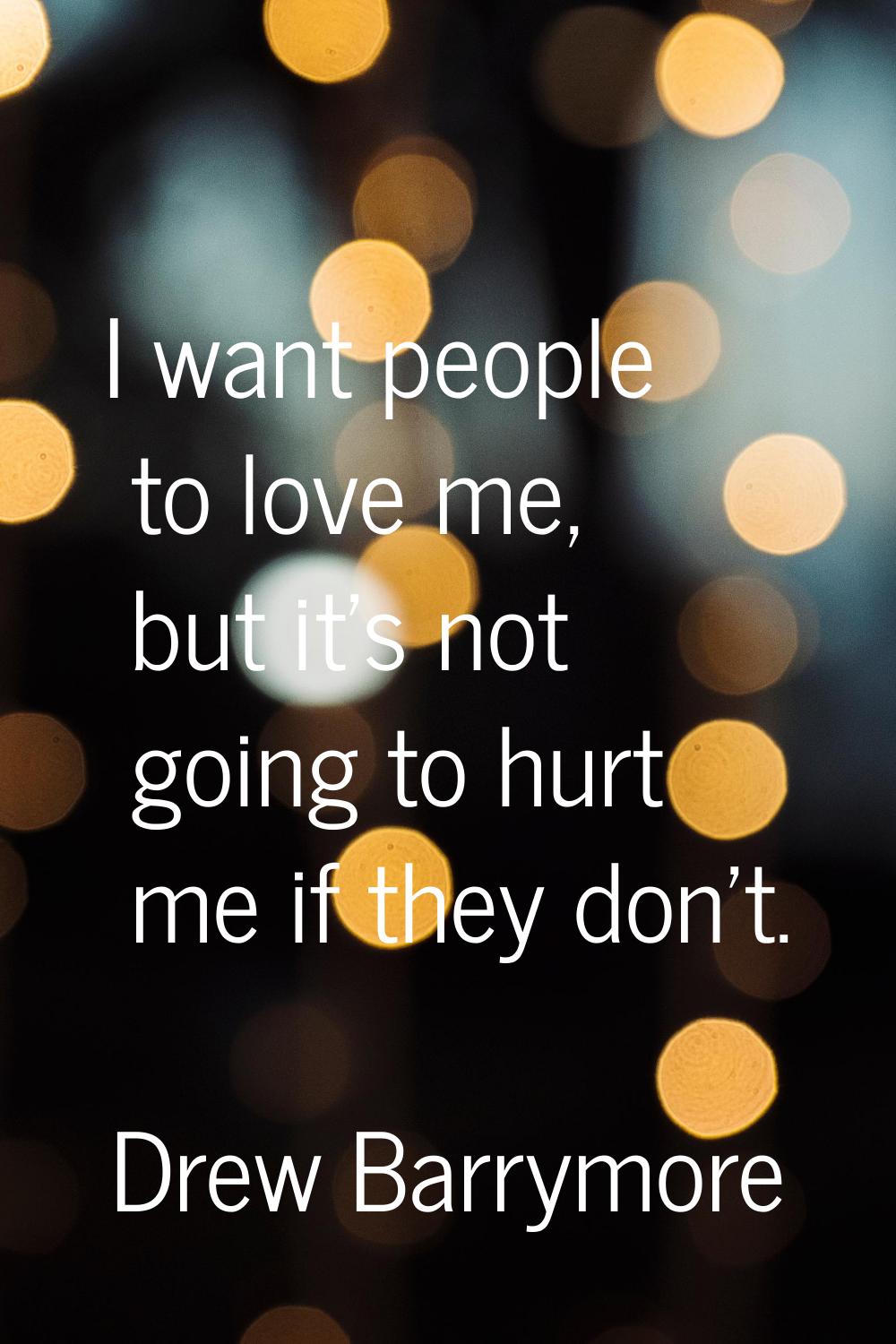 I want people to love me, but it's not going to hurt me if they don't.