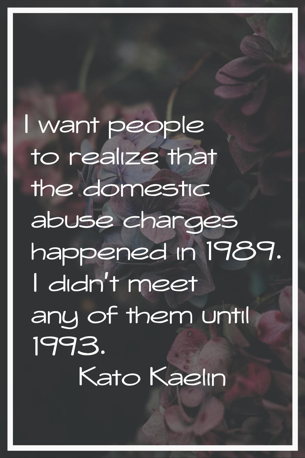 I want people to realize that the domestic abuse charges happened in 1989. I didn't meet any of the