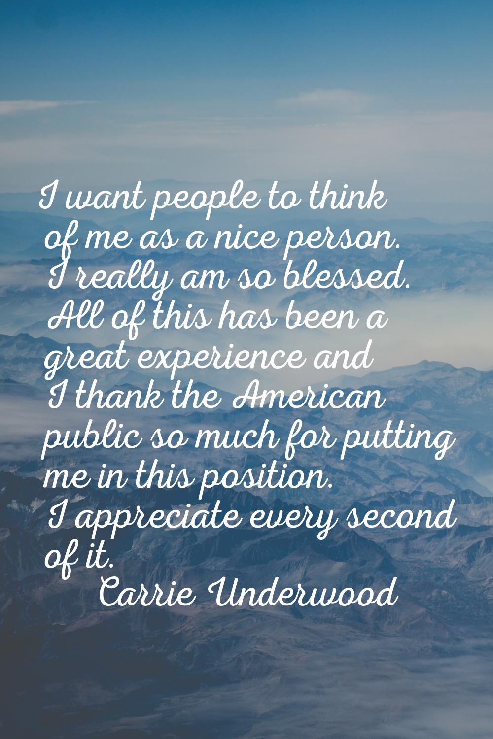 I want people to think of me as a nice person. I really am so blessed. All of this has been a great