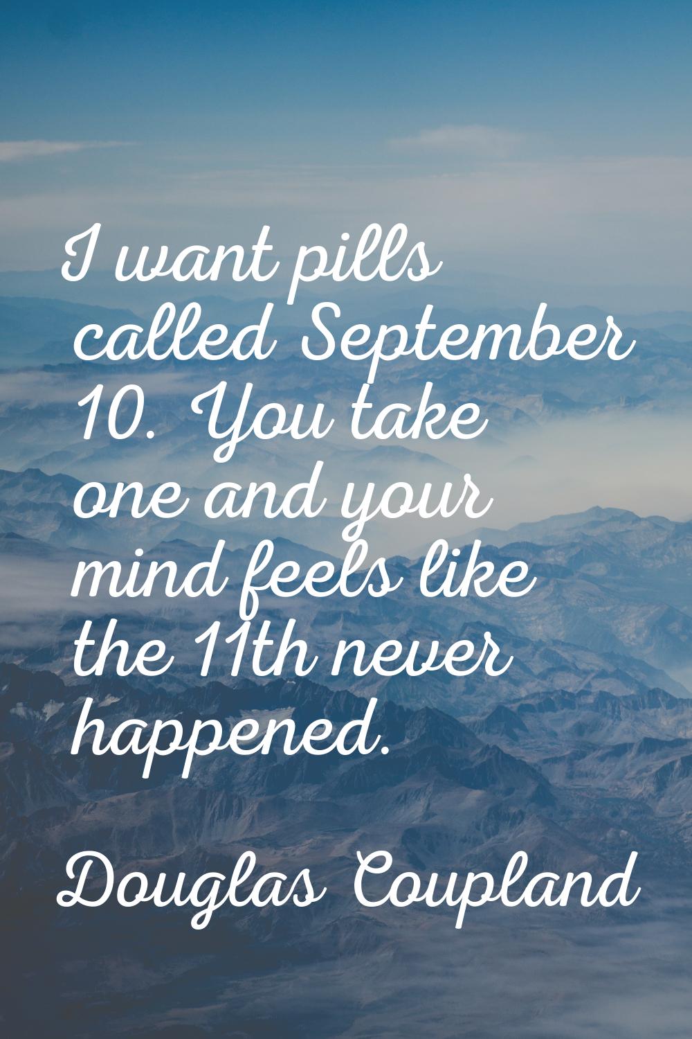 I want pills called September 10. You take one and your mind feels like the 11th never happened.
