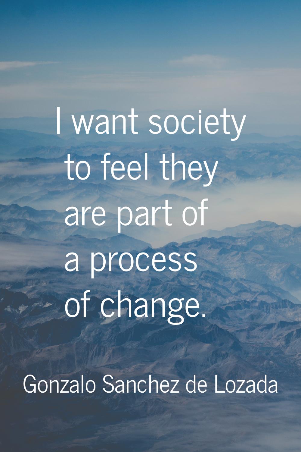 I want society to feel they are part of a process of change.