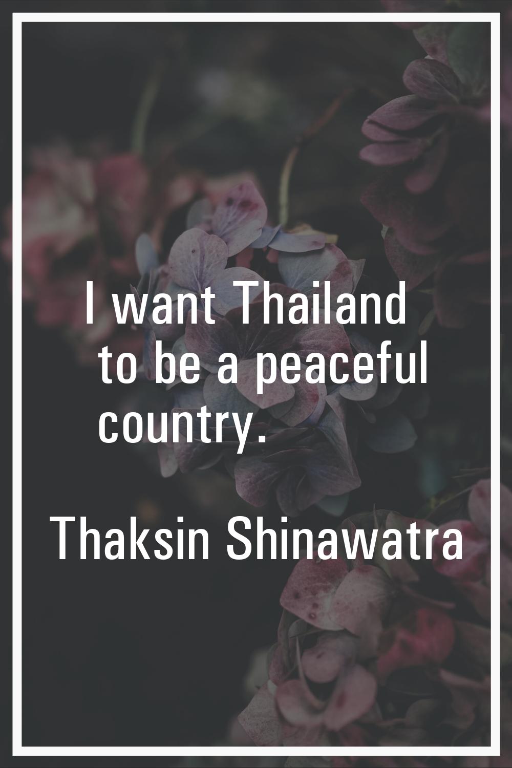 I want Thailand to be a peaceful country.