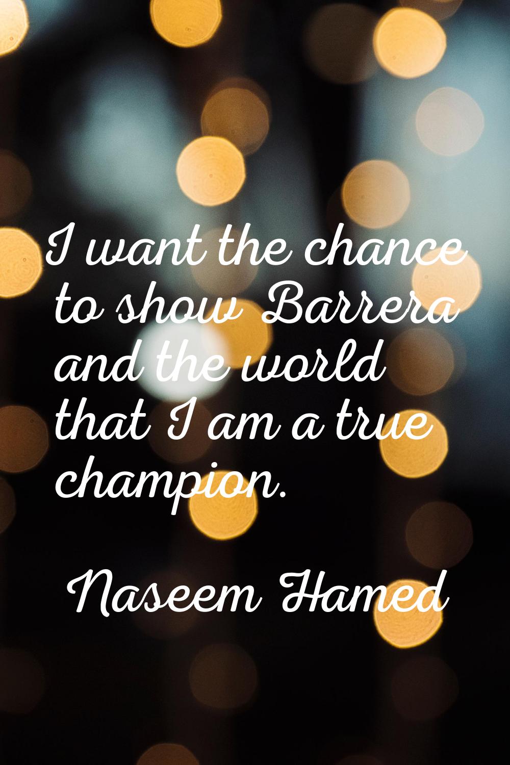 I want the chance to show Barrera and the world that I am a true champion.