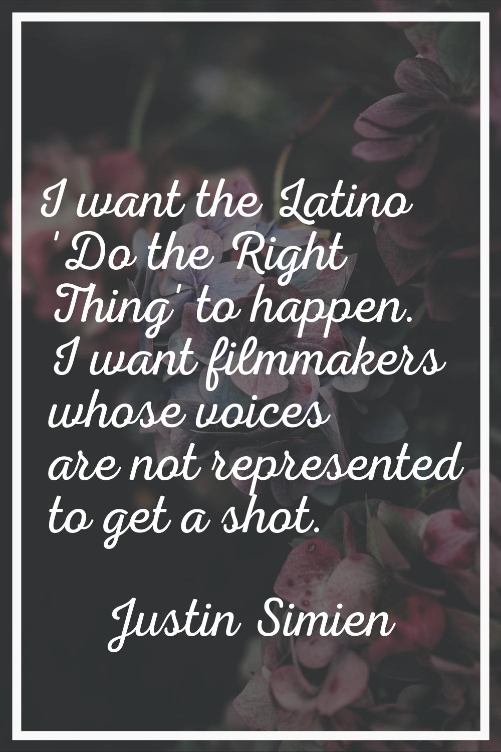 I want the Latino 'Do the Right Thing' to happen. I want filmmakers whose voices are not represente