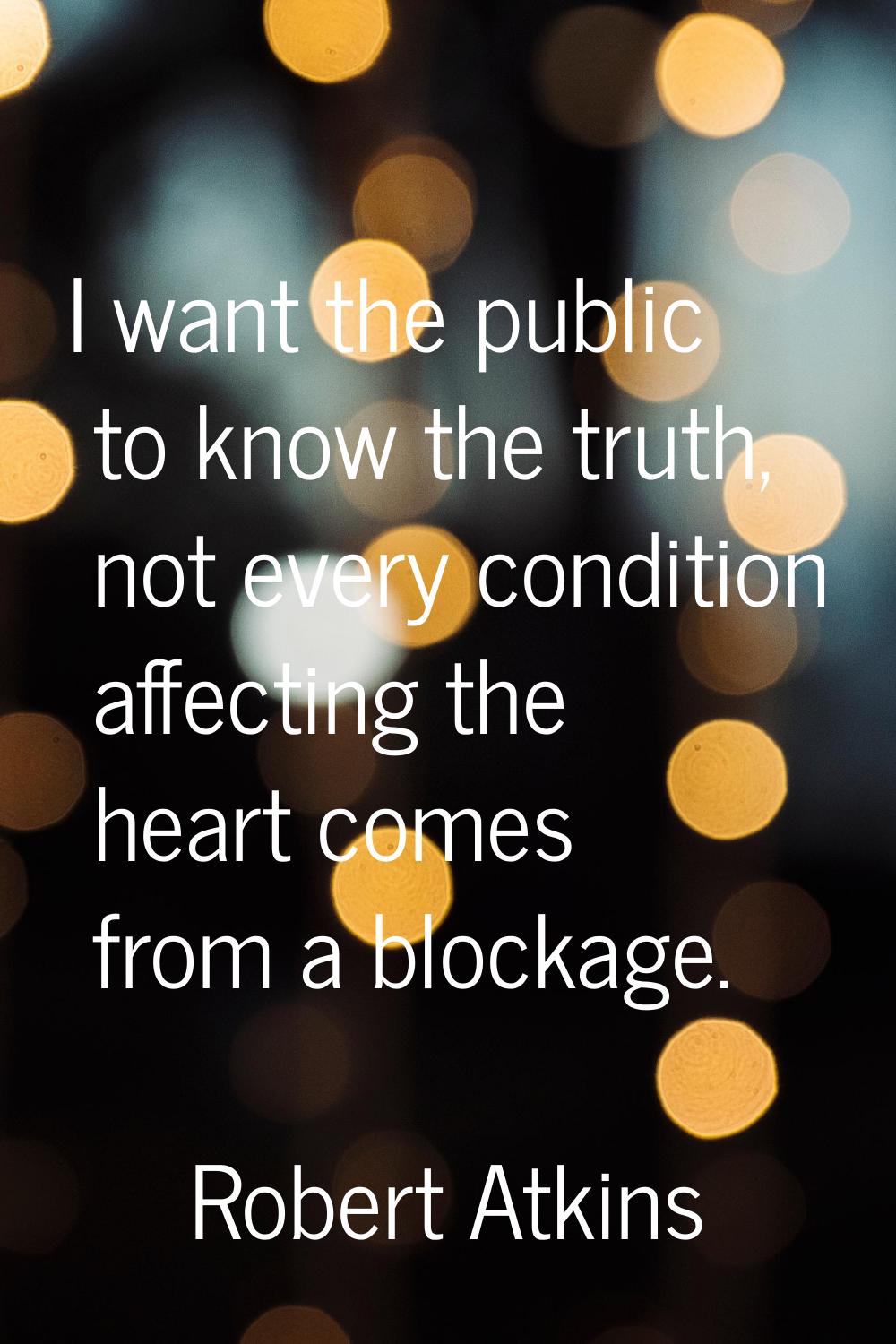 I want the public to know the truth, not every condition affecting the heart comes from a blockage.