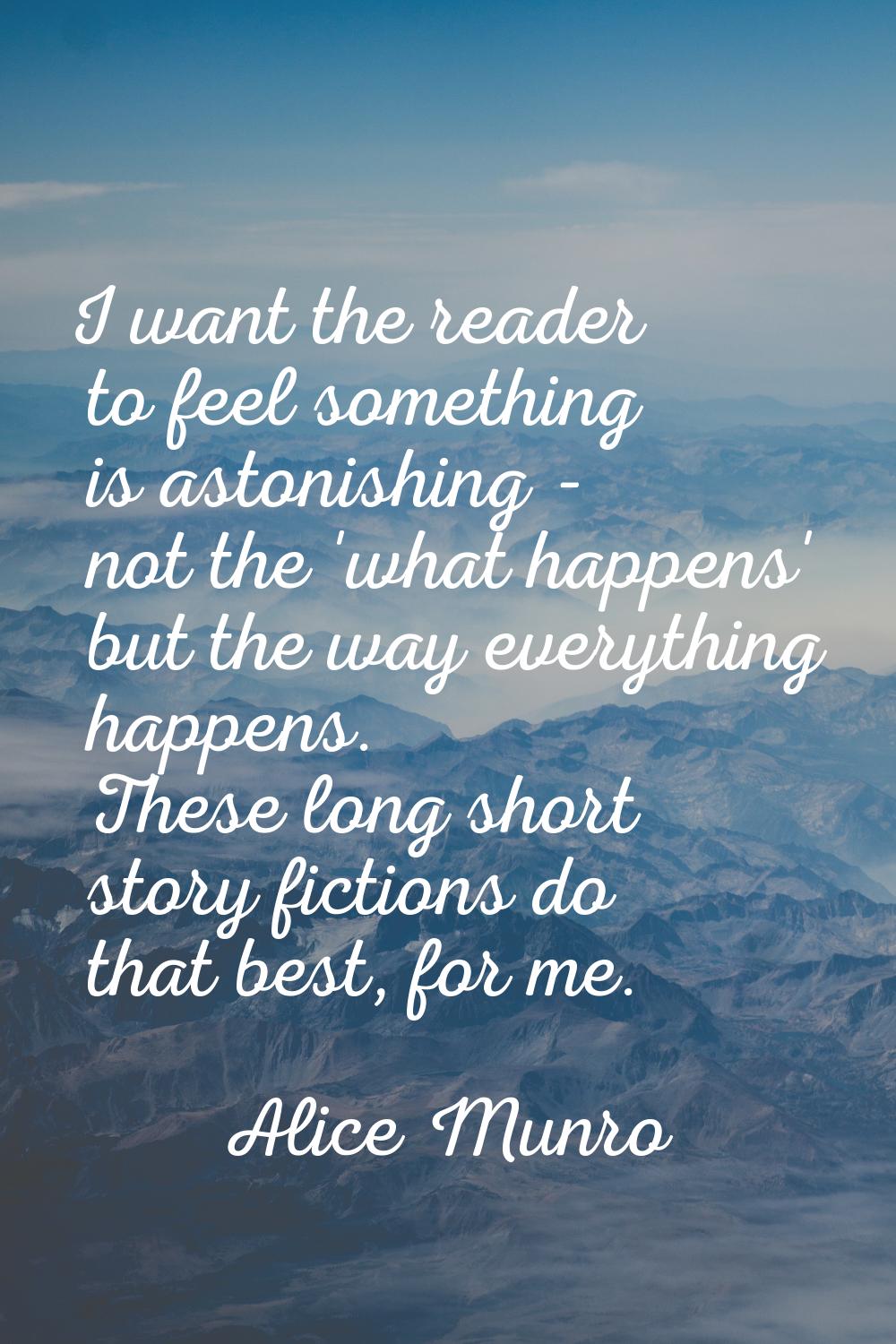 I want the reader to feel something is astonishing - not the 'what happens' but the way everything 