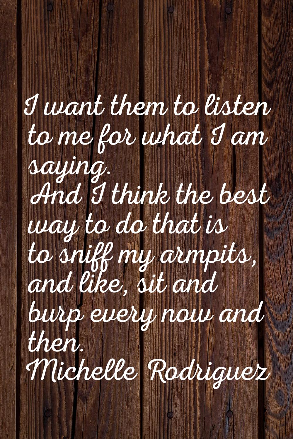 I want them to listen to me for what I am saying. And I think the best way to do that is to sniff m