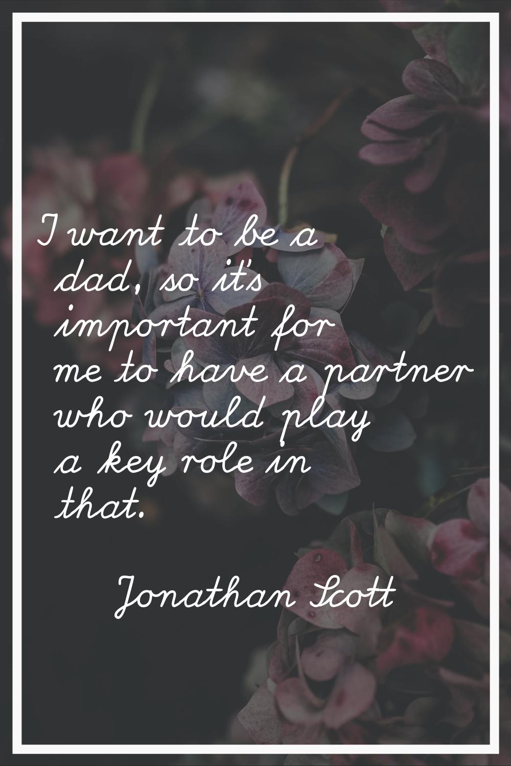 I want to be a dad, so it's important for me to have a partner who would play a key role in that.