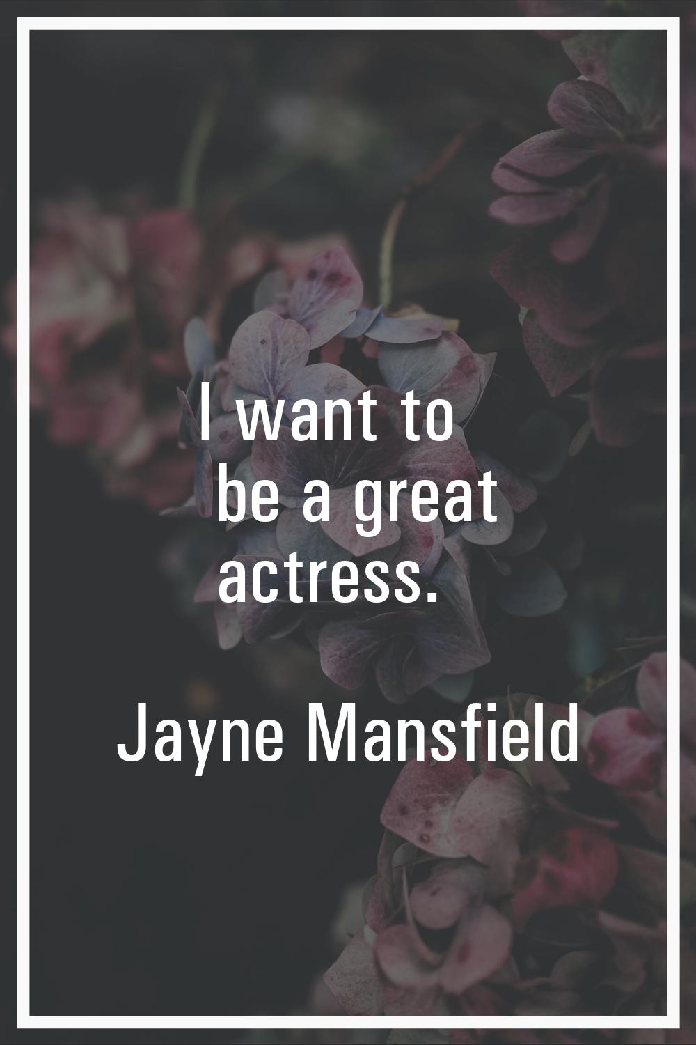 I want to be a great actress.