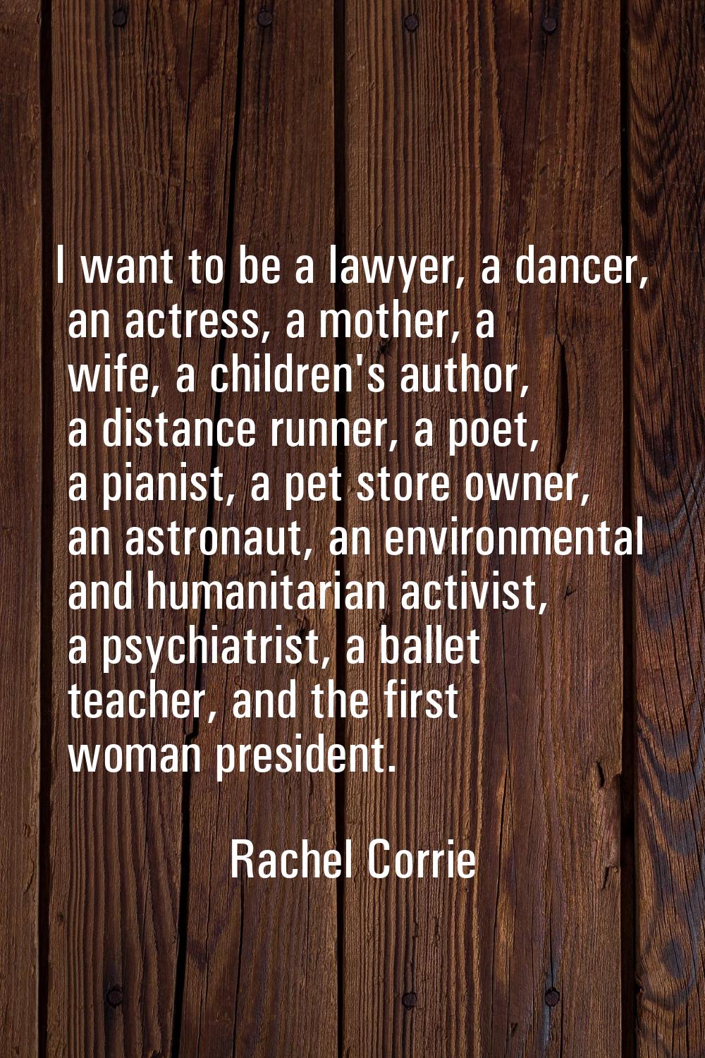 I want to be a lawyer, a dancer, an actress, a mother, a wife, a children's author, a distance runn