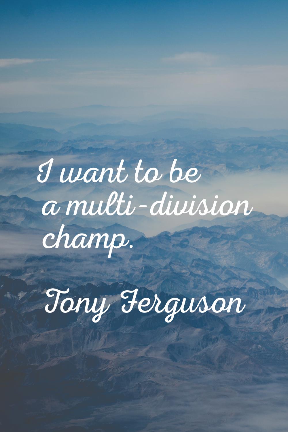 I want to be a multi-division champ.