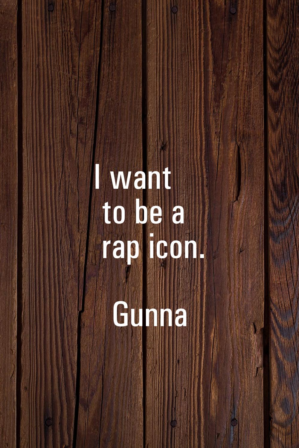 I want to be a rap icon.