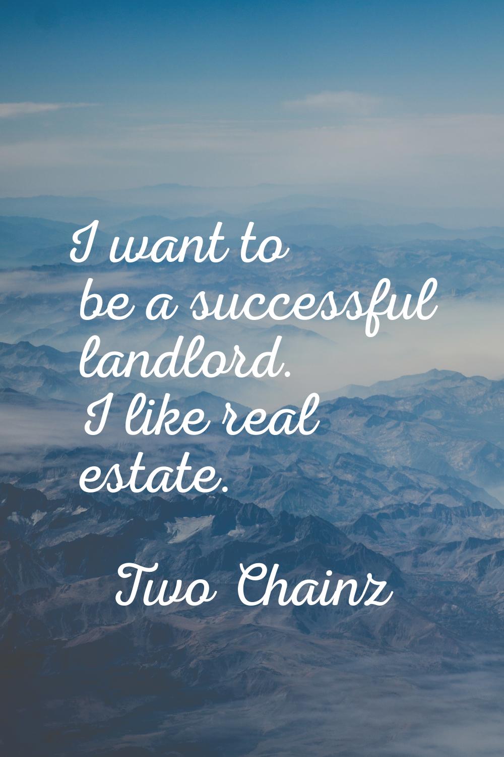 I want to be a successful landlord. I like real estate.