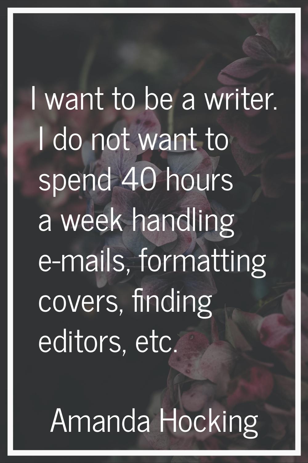 I want to be a writer. I do not want to spend 40 hours a week handling e-mails, formatting covers, 