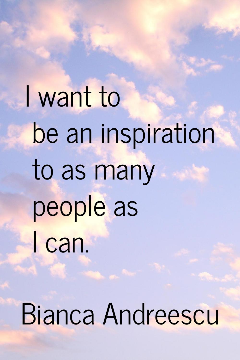 I want to be an inspiration to as many people as I can.