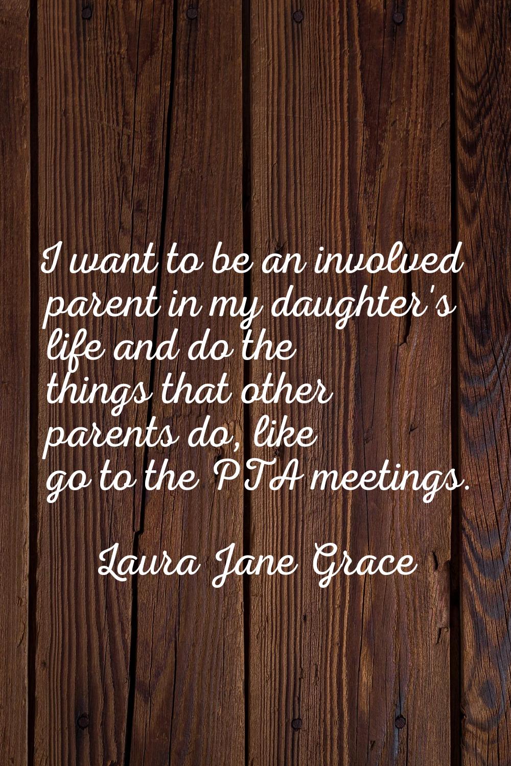 I want to be an involved parent in my daughter's life and do the things that other parents do, like