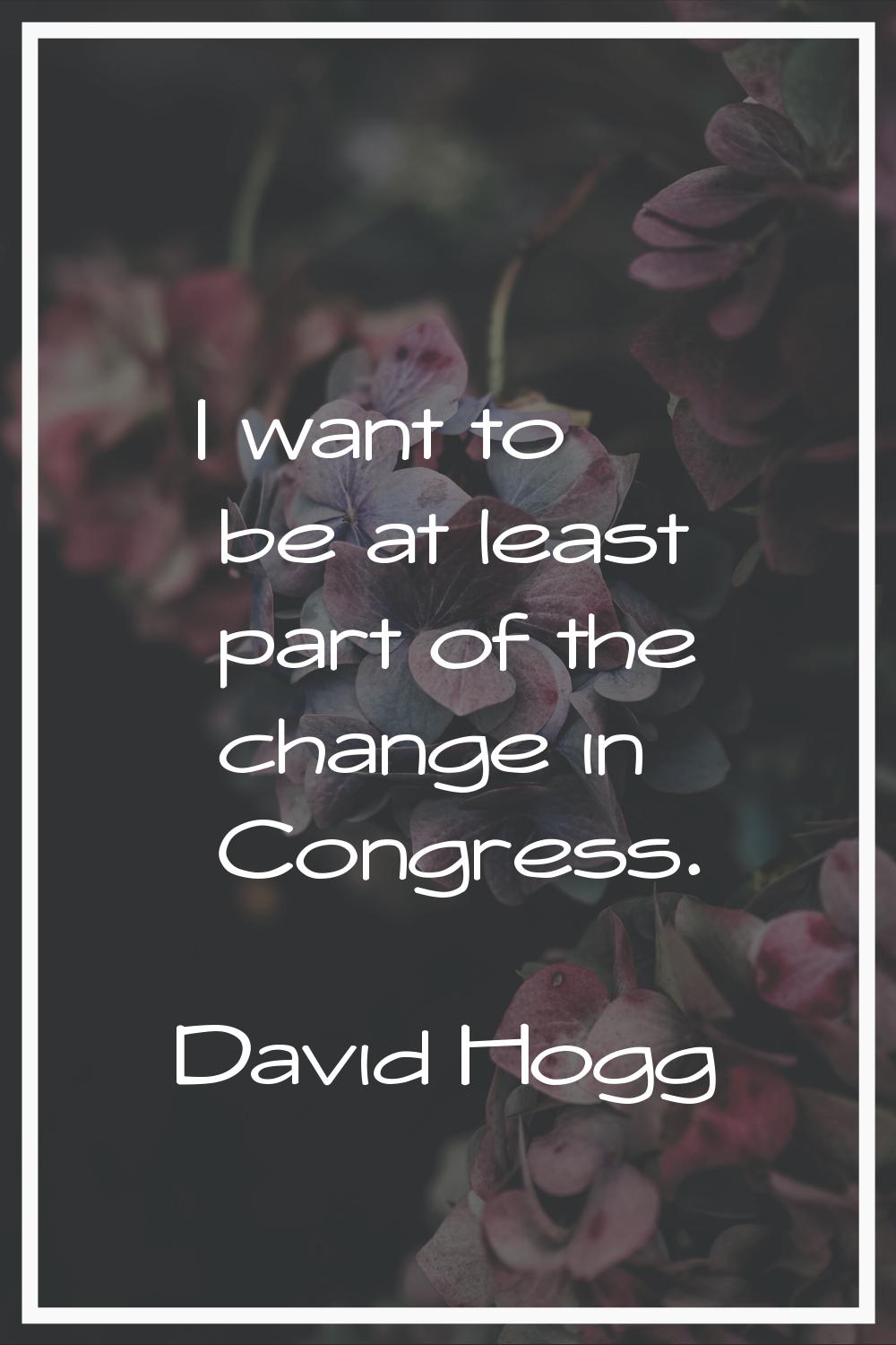 I want to be at least part of the change in Congress.