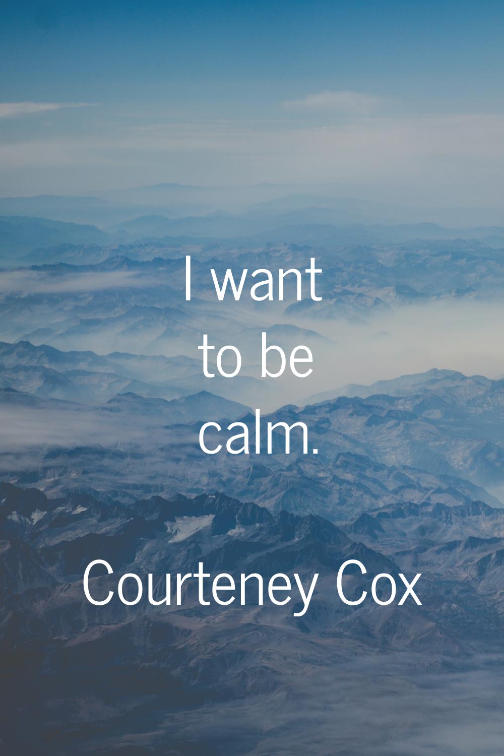 I want to be calm.