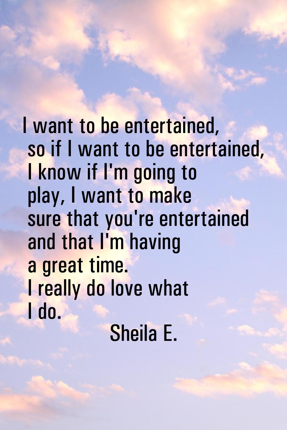 I want to be entertained, so if I want to be entertained, I know if I'm going to play, I want to ma