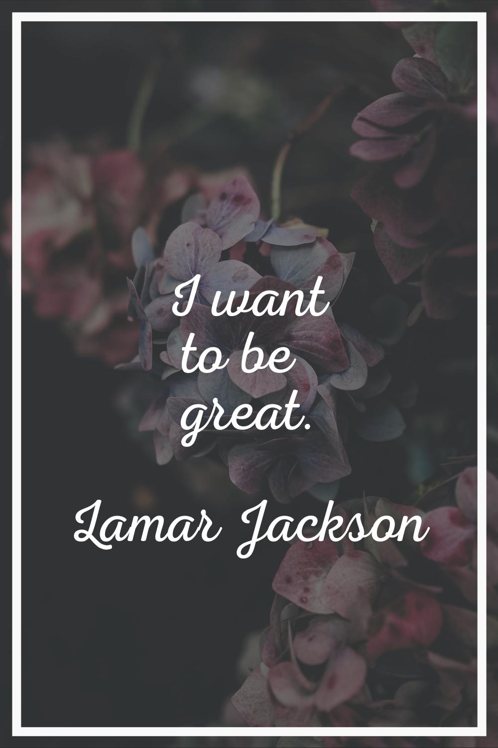 I want to be great.
