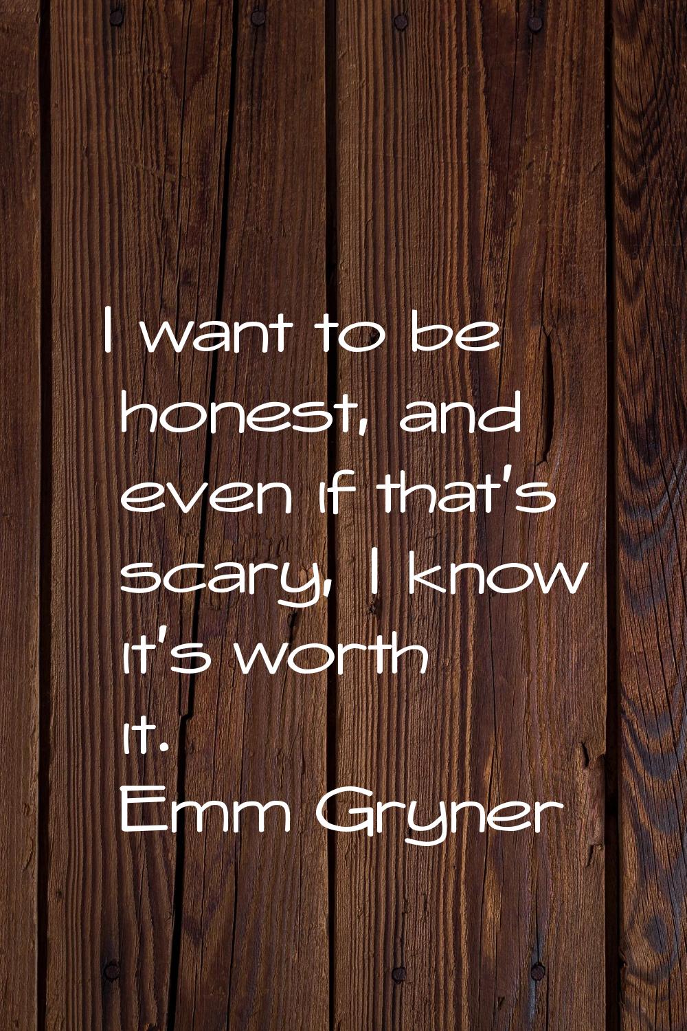 I want to be honest, and even if that's scary, I know it's worth it.