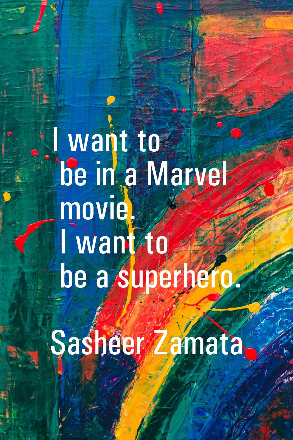 I want to be in a Marvel movie. I want to be a superhero.