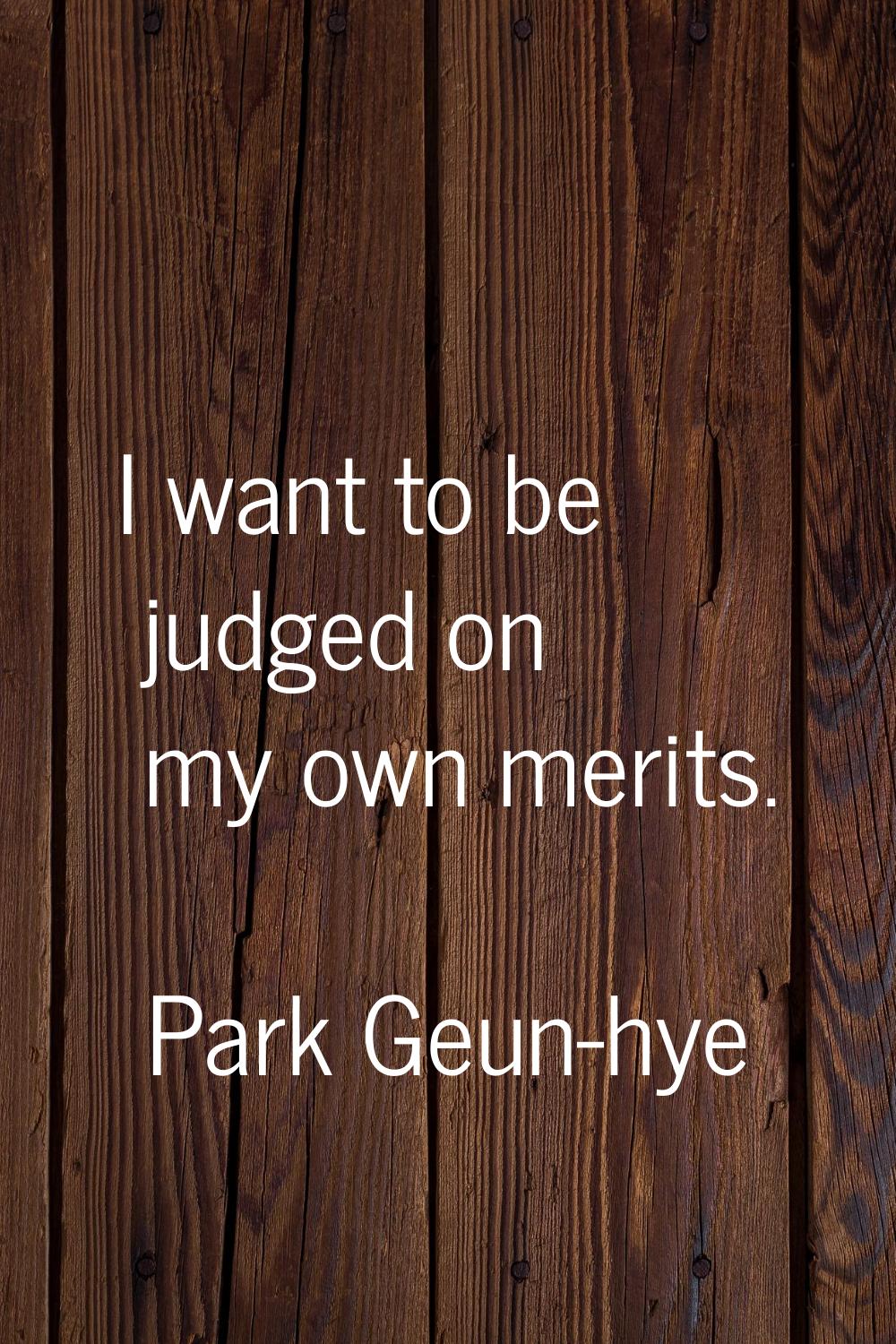 I want to be judged on my own merits.