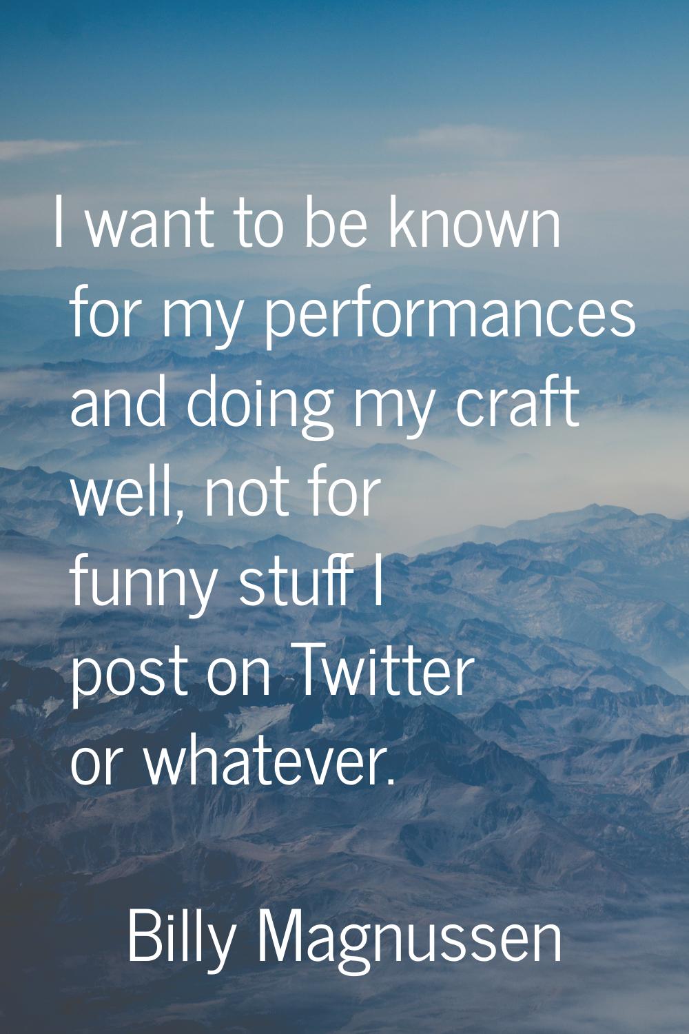 I want to be known for my performances and doing my craft well, not for funny stuff I post on Twitt