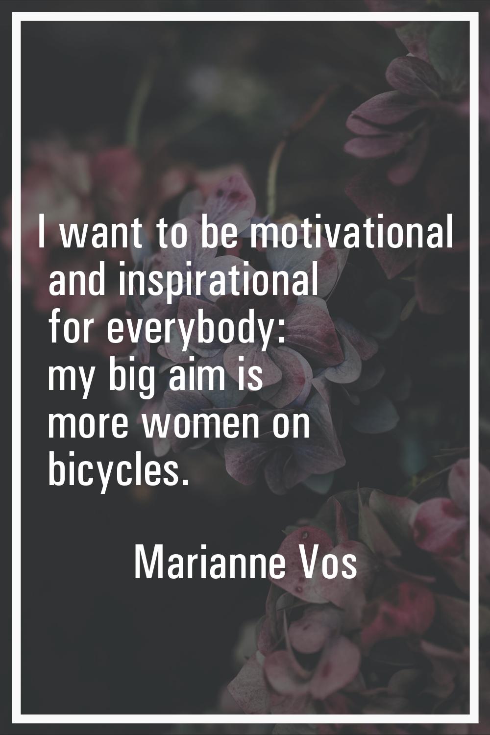 I want to be motivational and inspirational for everybody: my big aim is more women on bicycles.