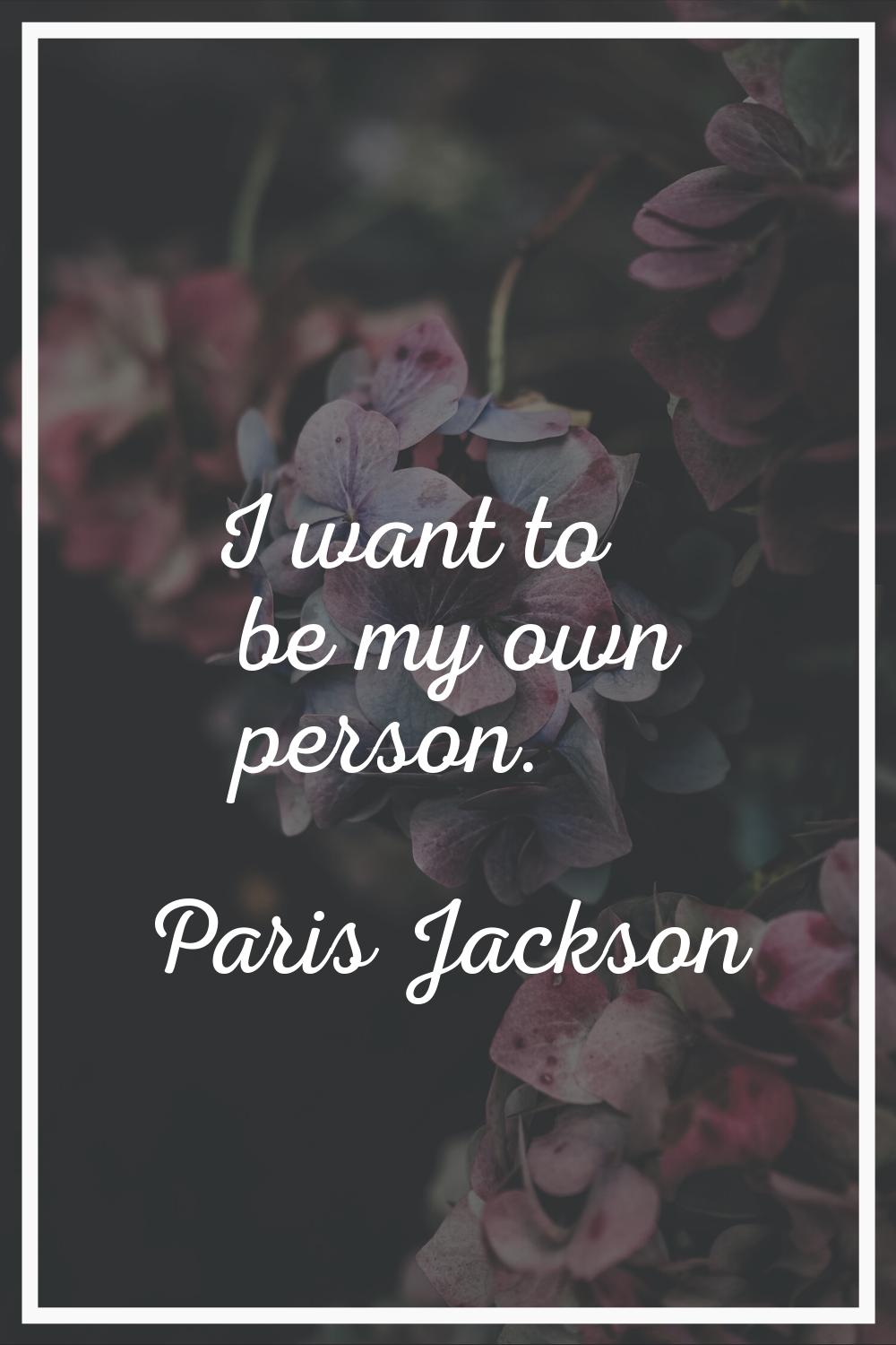 I want to be my own person.