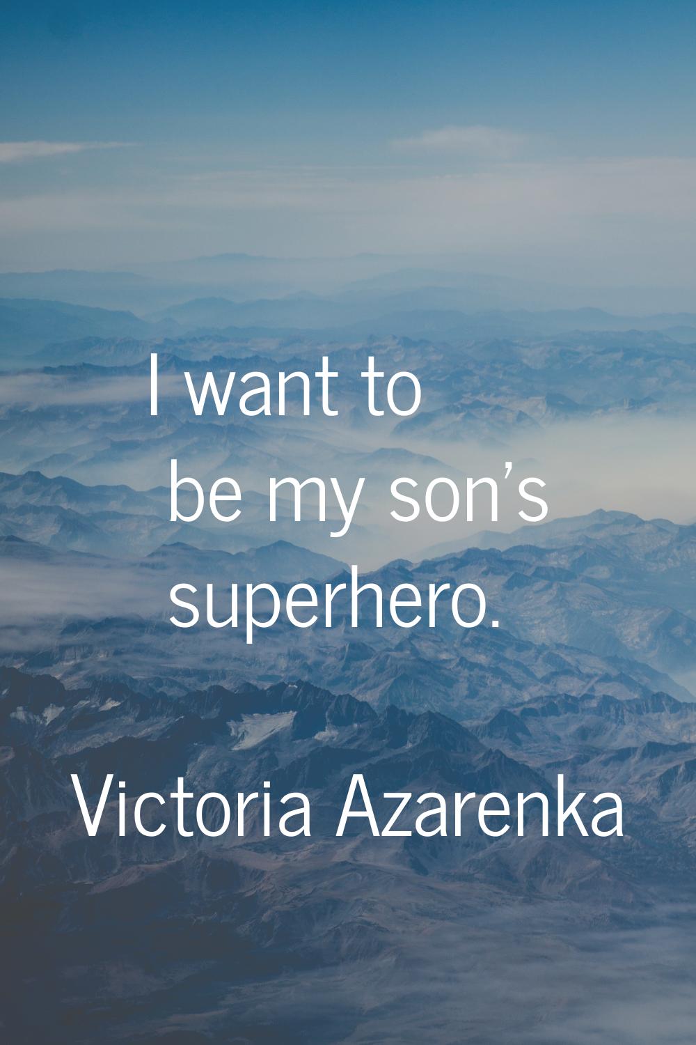 I want to be my son's superhero.