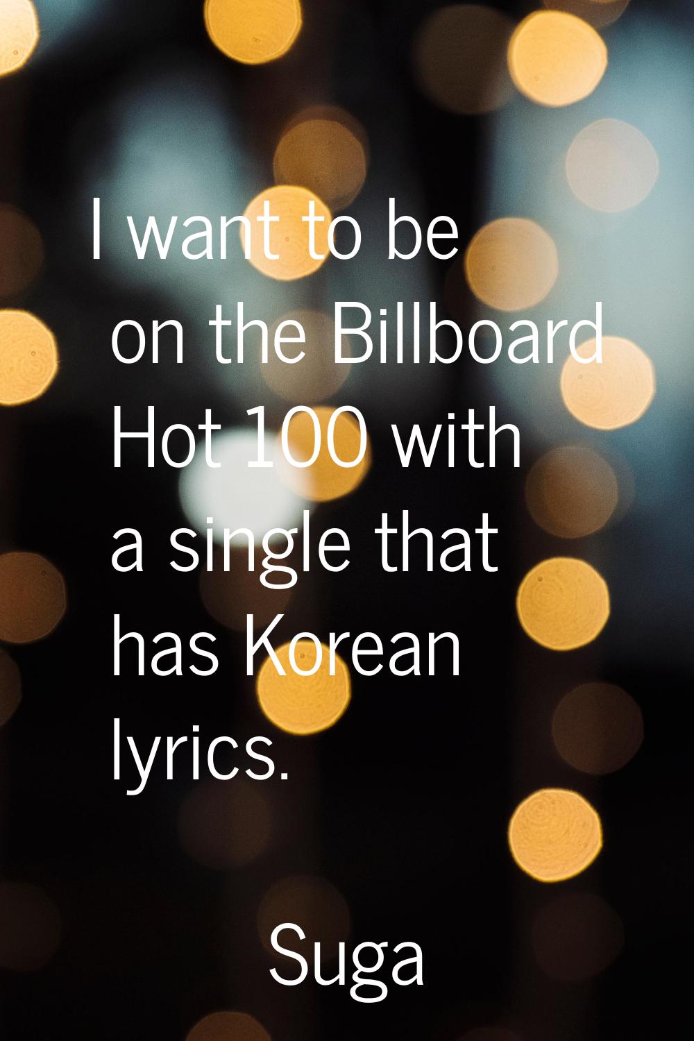 I want to be on the Billboard Hot 100 with a single that has Korean lyrics.