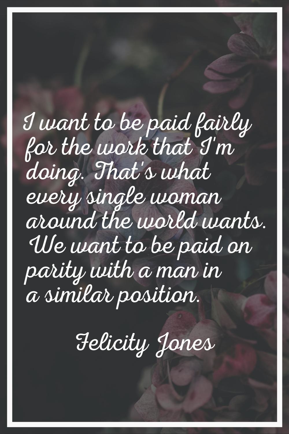 I want to be paid fairly for the work that I'm doing. That's what every single woman around the wor