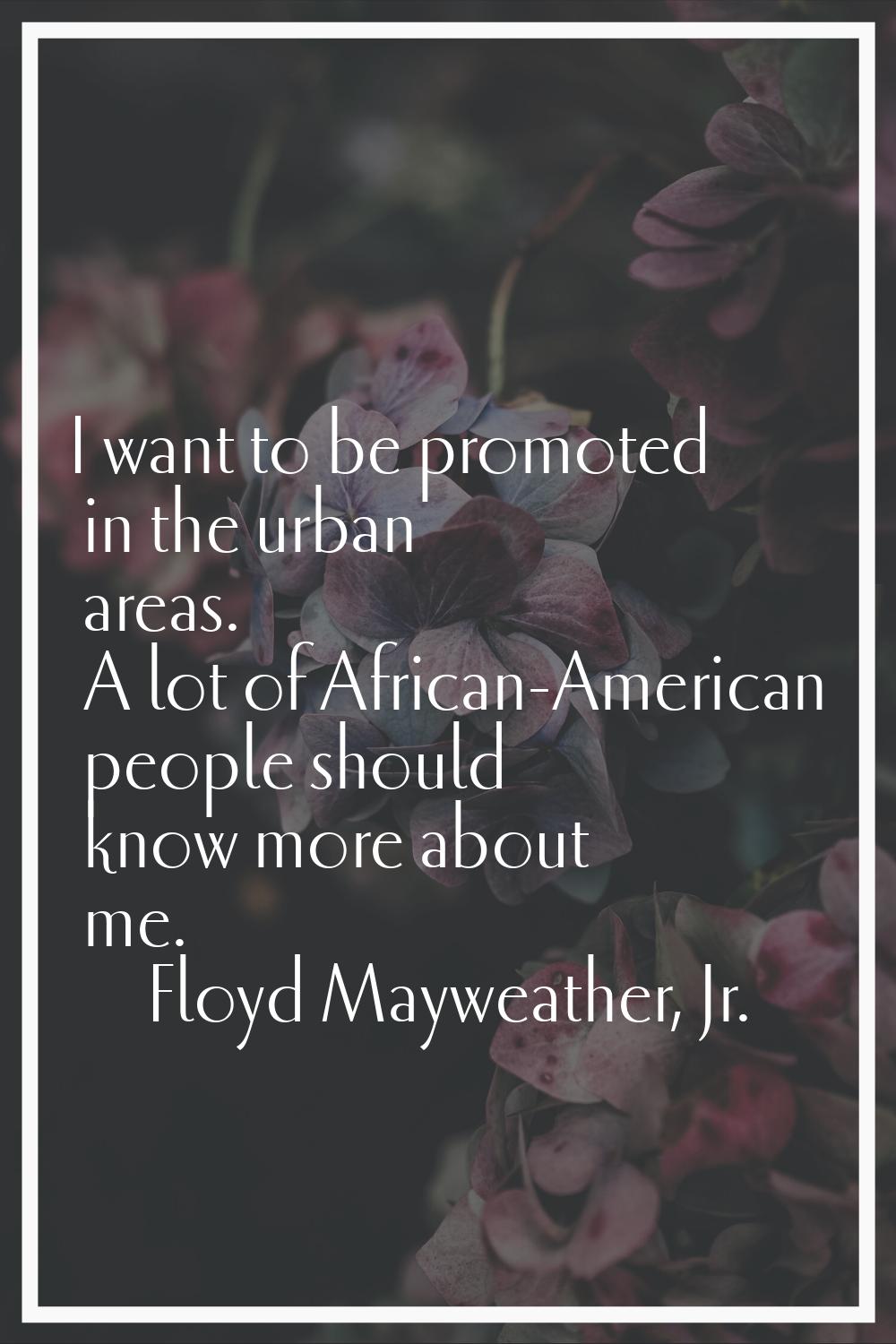 I want to be promoted in the urban areas. A lot of African-American people should know more about m