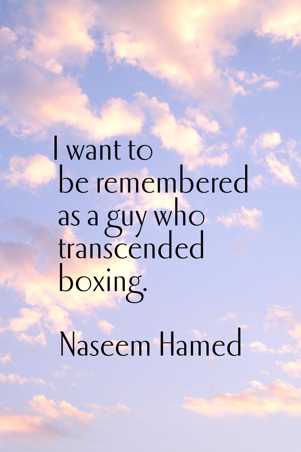 I want to be remembered as a guy who transcended boxing.