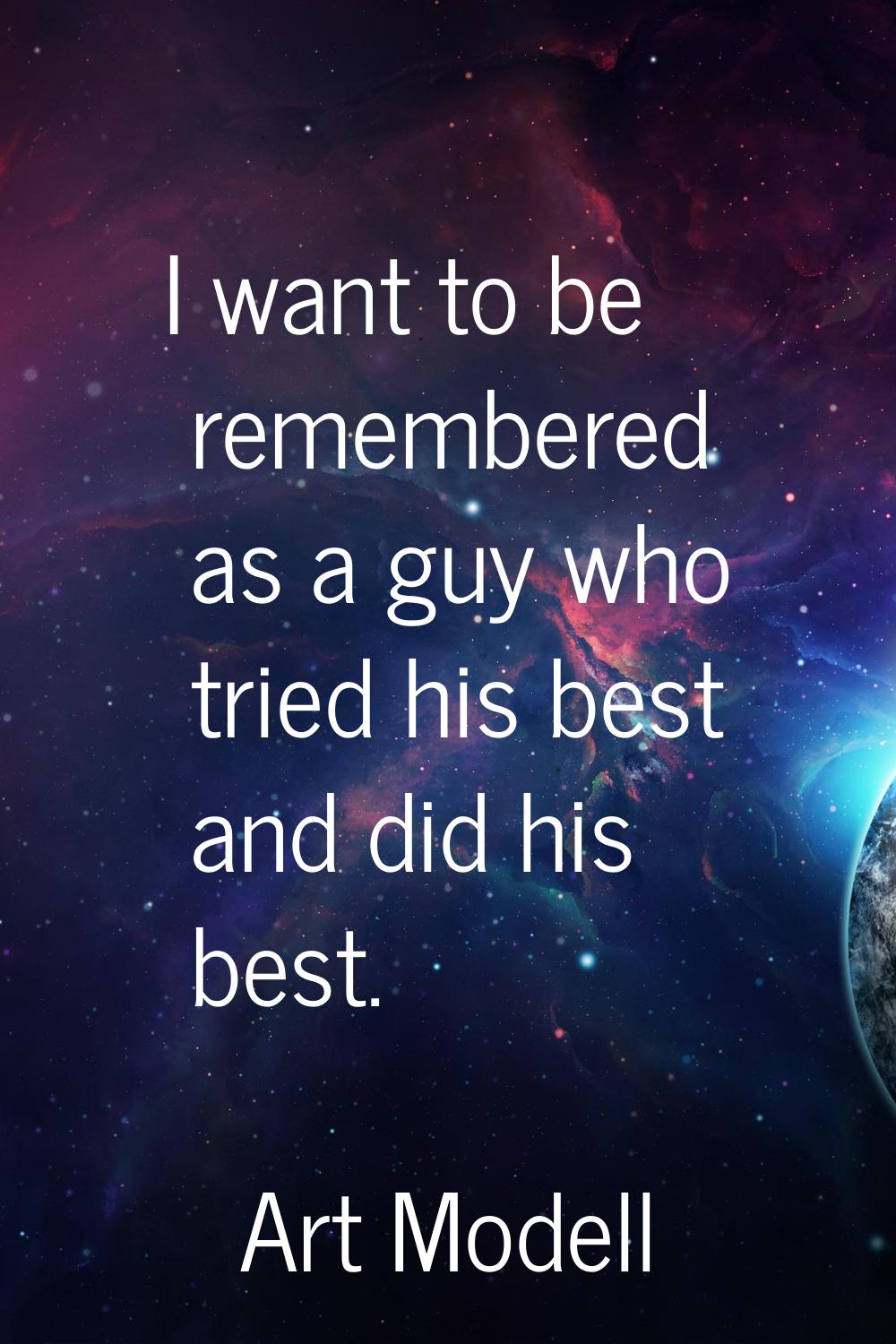 I want to be remembered as a guy who tried his best and did his best.