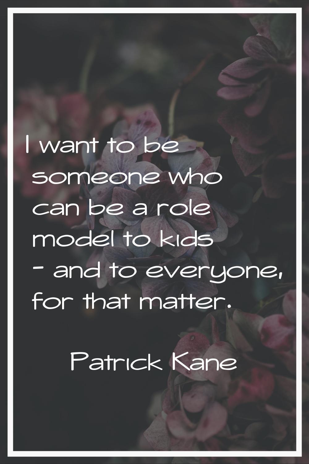 I want to be someone who can be a role model to kids - and to everyone, for that matter.